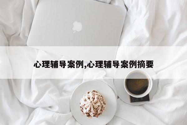 心理辅导案例,心理辅导案例摘要