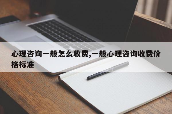 心理咨询一般怎么收费,一般心理咨询收费价格标准