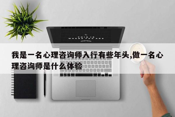 我是一名心理咨询师入行有些年头,做一名心理咨询师是什么体验