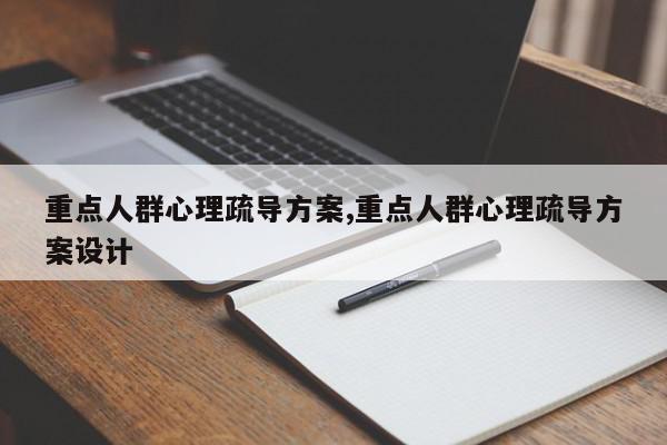 重点人群心理疏导方案,重点人群心理疏导方案设计