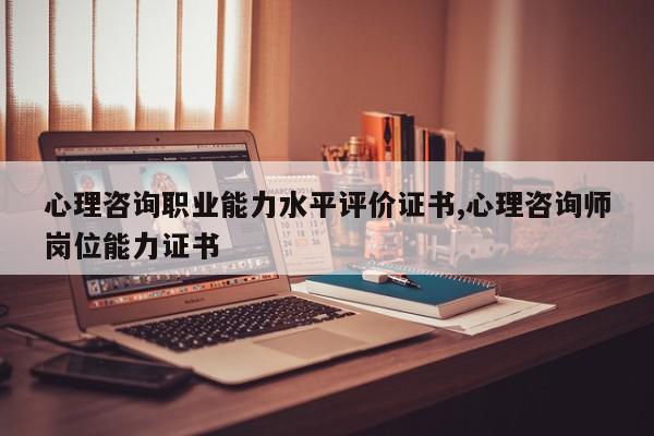 心理咨询职业能力水平评价证书,心理咨询师岗位能力证书